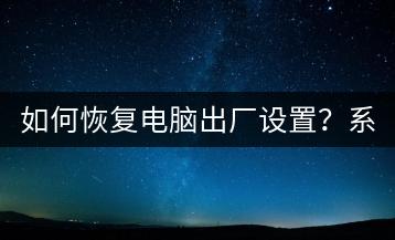 如何恢复电脑出厂设置？系统重置技巧。-千羽学社
