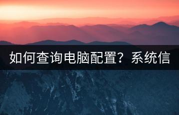 如何查询电脑配置？系统信息工具介绍。-千羽学社