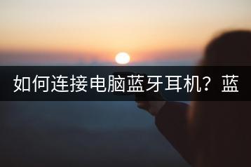 如何连接电脑蓝牙耳机？蓝牙设置教程。-千羽学社