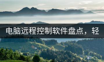 电脑远程控制软件盘点，轻松实现远程操作。-千羽学社