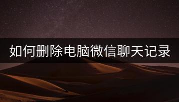 如何删除电脑微信聊天记录？微信清理教程。-千羽学社