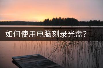 如何使用电脑刻录光盘？电脑刻录教程-千羽学社
