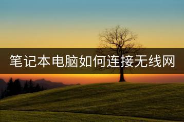 笔记本电脑如何连接无线网？入门教程。-千羽学社