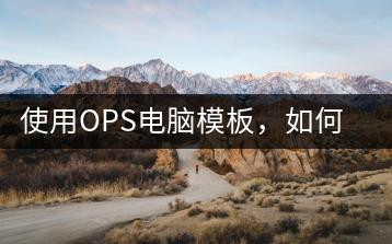 使用OPS电脑模板，如何快速上手？技巧分享。-千羽学社