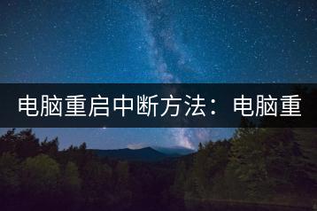 电脑重启中断方法：电脑重启时如何有效中断？-千羽学社