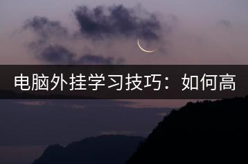 电脑外挂学习技巧：如何高效学习电脑外挂？-千羽学社