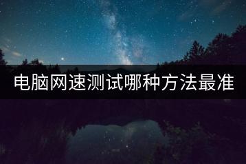 电脑网速测试哪种方法最准确？一试便知！-千羽学社