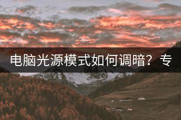 电脑光源模式如何调暗？专业人士解答。-千羽学社