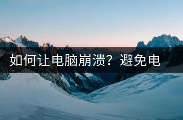 如何让电脑崩溃？避免电脑崩溃技巧-千羽学社