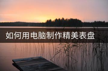 如何用电脑制作精美表盘？电脑表盘制作教程-千羽学社