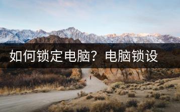 如何锁定电脑？电脑锁设置教程-千羽学社