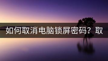 如何取消电脑锁屏密码？取消密码教程！-千羽学社