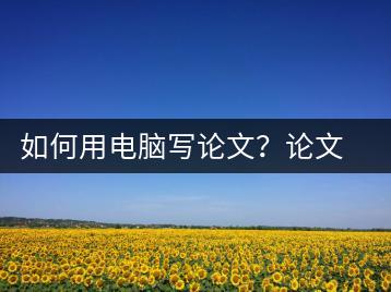 如何用电脑写论文？论文写作技巧-千羽学社