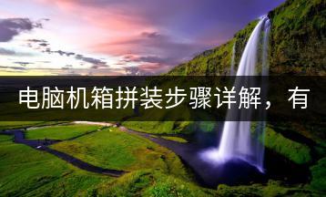 电脑机箱拼装步骤详解，有哪些注意事项？-千羽学社