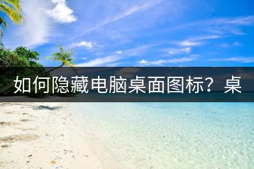 如何隐藏电脑桌面图标？桌面整理小技巧！-千羽学社