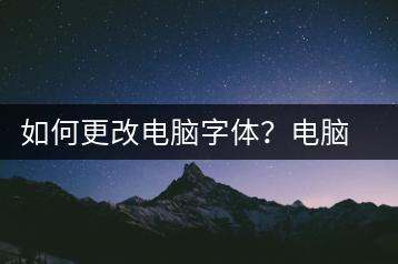 如何更改电脑字体？电脑字体更改方法-千羽学社