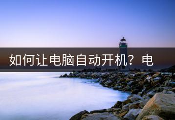如何让电脑自动开机？电脑自动开机设置教程-千羽学社