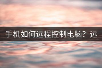 手机如何远程控制电脑？远程操作教程！-千羽学社