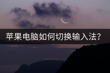 苹果电脑如何切换输入法？轻松操作！-千羽学社
