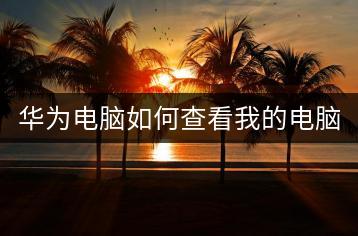 华为电脑如何查看我的电脑资料？详细步骤。-千羽学社