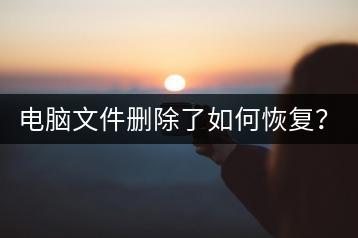 电脑文件删除了如何恢复？数据恢复攻略！-千羽学社