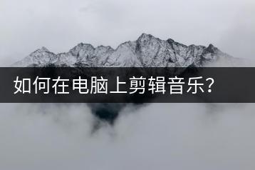 如何在电脑上剪辑音乐？电脑音乐剪辑教程-千羽学社