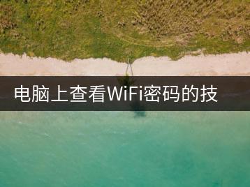 电脑上查看WiFi密码的技巧有哪些？-千羽学社