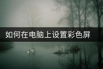 如何在电脑上设置彩色屏幕？电脑彩色屏幕设置教程-千羽学社