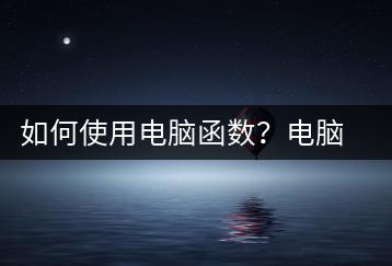 如何使用电脑函数？电脑函数应用教程-千羽学社