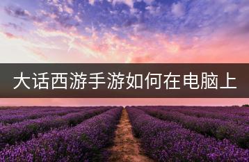 大话西游手游如何在电脑上畅玩？教程分享！-千羽学社