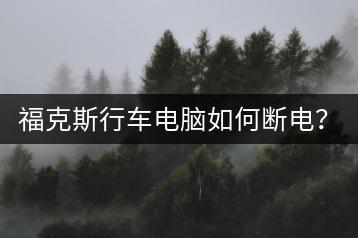 福克斯行车电脑如何断电？正确操作方法。-千羽学社