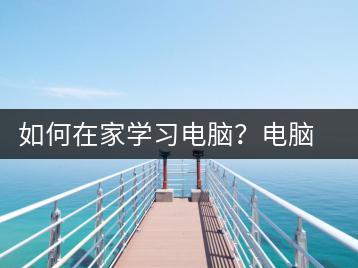 如何在家学习电脑？电脑自学攻略-千羽学社