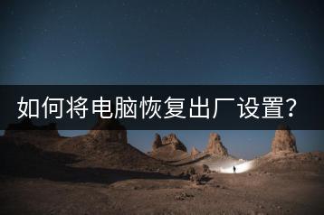如何将电脑恢复出厂设置？系统重置教程！-千羽学社