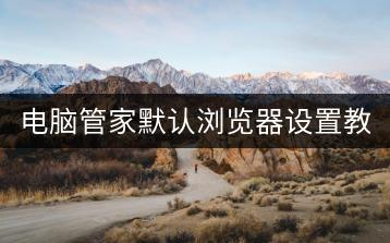 电脑管家默认浏览器设置教程？-千羽学社