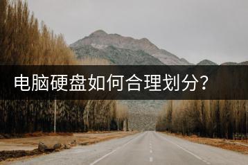 电脑硬盘如何合理划分？硬盘分区技巧分享-千羽学社