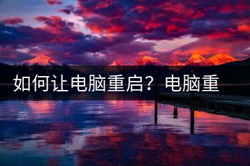 如何让电脑重启？电脑重启方法-千羽学社