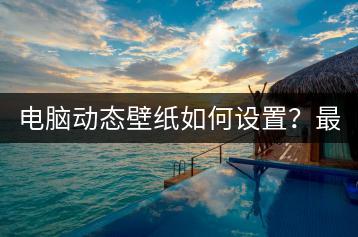 电脑动态壁纸如何设置？最佳教程分享！-千羽学社