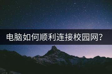 电脑如何顺利连接校园网？常见问题解答！-千羽学社