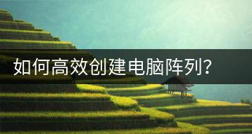 如何高效创建电脑阵列？办公电脑阵列构建方法解析-千羽学社