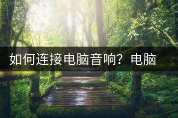 如何连接电脑音响？电脑音响连接教程-千羽学社