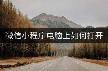 微信小程序电脑上如何打开？-千羽学社