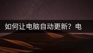 如何让电脑自动更新？电脑自动更新设置教程-千羽学社