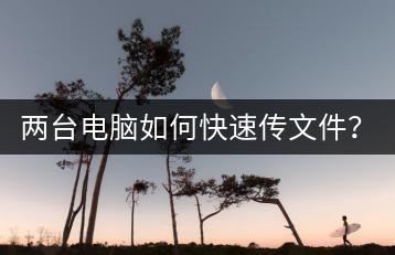 两台电脑如何快速传文件？高效方法分享！-千羽学社
