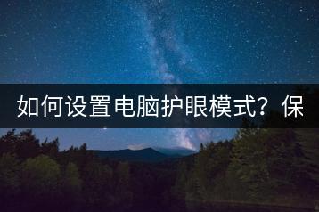 如何设置电脑护眼模式？保护视力攻略！-千羽学社