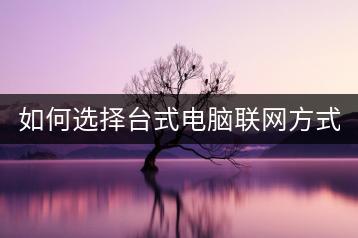 如何选择台式电脑联网方式？台式电脑联网有哪些技巧？-千羽学社