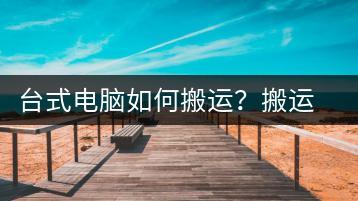 台式电脑如何搬运？搬运注意事项-千羽学社