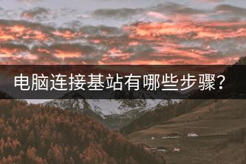 电脑连接基站有哪些步骤？连接失败怎么办？-千羽学社
