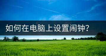 如何在电脑上设置闹钟？电脑闹钟设置教程-千羽学社