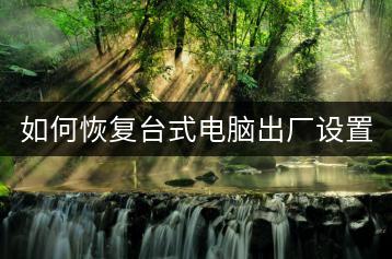 如何恢复台式电脑出厂设置？实用指南。-千羽学社