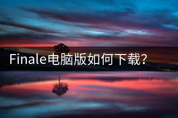 Finale电脑版如何下载？有哪些安装教程？-千羽学社